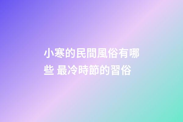 小寒的民間風俗有哪些 最冷時節的習俗